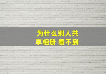 为什么别人共享相册 看不到